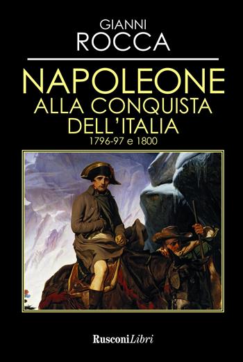 Napoleone alla conquista dell'Italia 1796-97 e 1800 - Gianni Rocca - Libro Rusconi Libri 2020 | Libraccio.it