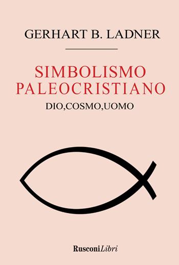 Il simbolismo paleocristiano. Dio, cosmo, uomo - Gerhart B. Ladner - Libro Rusconi Libri 2021, Saggi | Libraccio.it