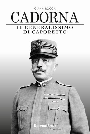 Cadorna. Il generalissimo di Caporetto - Gianni Rocca - Libro Rusconi Libri 2021, Biblioteca storica | Libraccio.it