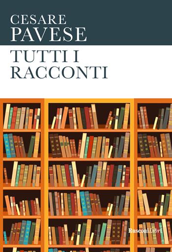 Tutti i racconti - Cesare Pavese - Libro Rusconi Libri 2023, Le opere di Cesare Pavese | Libraccio.it