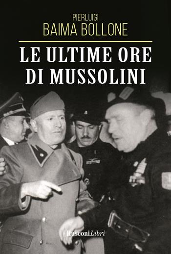 Le ultime ore di Mussolini - Pierluigi Baima Bollone - Libro Rusconi Libri 2021, Biblioteca storica | Libraccio.it