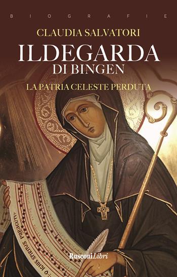 Ildegarda di Bingen. La patria celeste perduta - Claudia Salvatori - Libro Rusconi Libri 2021, Biografie | Libraccio.it
