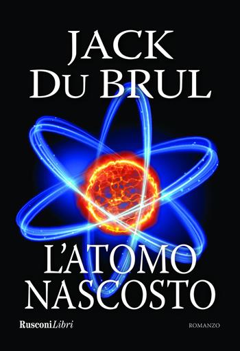 L' atomo nascosto - Jack Du Brul - Libro Rusconi Libri 2022 | Libraccio.it