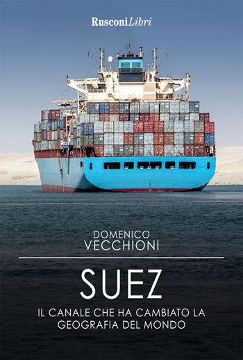 Suez. Il canale che ha cambiato la geografia del mondo - Domenico Vecchioni - Libro Rusconi Libri 2023 | Libraccio.it