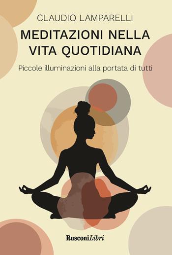 Meditazioni nella vita quotidiana. Piccole illuminazioni alla portata di tutti - Claudio Lamparelli - Libro Rusconi Libri 2024, Meditazione e spiritualità | Libraccio.it