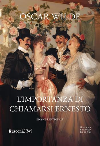 L'importanza di chiamarsi Ernesto. Ediz. integrale - Oscar Wilde - Libro Rusconi Libri 2025, Grande biblioteca Rusconi | Libraccio.it