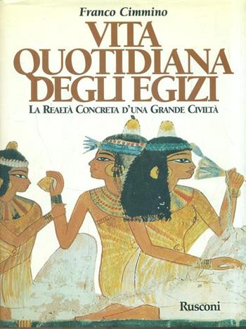 Vita quotidiana degli egizi. La realtà concreta di una grande civiltà - Franco Cimmino - Libro Rusconi Libri 1998, Orizzonti della storia | Libraccio.it