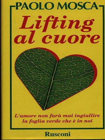 Lifting al cuore. L'amore non farà mai ingiallire la foglia verde che è in noi - Paolo Mosca - Libro Rusconi Libri 1993, Strenne | Libraccio.it