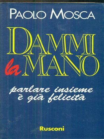 Dammi la mano. Parlare insieme è già felicità - Paolo Mosca - Libro Rusconi Libri 1994 | Libraccio.it