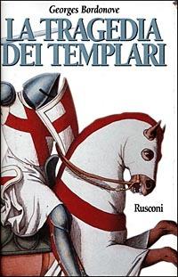 La tragedia dei Templari - Georges Bordonove - Libro Rusconi Libri 1998, Orizzonti della storia | Libraccio.it