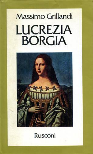 Lucrezia Borgia - Massimo Grillandi - Libro Rusconi Libri 1984, Vite | Libraccio.it