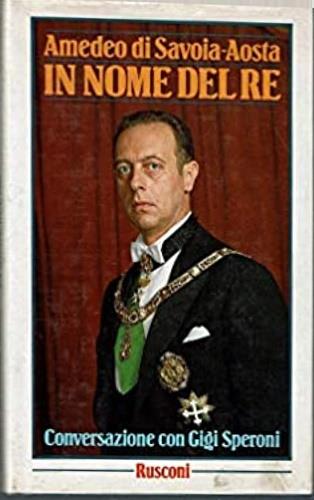 In nome del re. Conversazioni con Gigi Speroni - Amadeo di Savoia Aosta - Libro Rusconi Libri 1986, Gente nel tempo | Libraccio.it