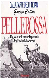 Pellerossa. Usi, costumi, vita nella prateria degli indiani d'America - George Catlin - Libro Rusconi Libri 1993, Dalla parte degli indiani | Libraccio.it