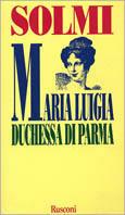 Maria Luigia duchessa di Parma - Angelo Solmi - Libro Rusconi Libri 1997, Biografie | Libraccio.it