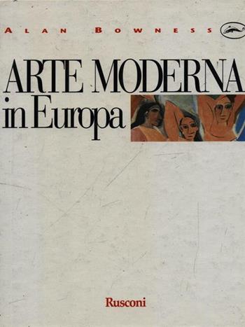 Arte moderna in Europa - Alan Bowness - Libro Rusconi Libri 1992, Movimenti d'arte e monografie | Libraccio.it