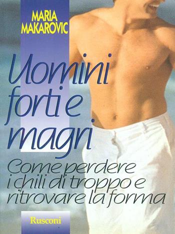 Uomini forti e magri. Come perdere i chili di troppo e ritrovare la forma - Maria Makarovic - Libro Rusconi Libri 1999 | Libraccio.it