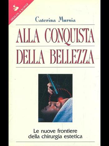 Alla conquista della bellezza. Le nuove frontiere della chirurgia estetica - Caterina Mursia - Libro Sperling & Kupfer 1993, Guida. Manuali per tutti | Libraccio.it