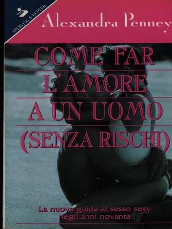 Come far l'amore a un uomo (senza rischi) - Alexandra Penney - Libro Sperling & Kupfer 1995, Guida. Manuali per tutti | Libraccio.it