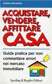 Acquistare, vendere, affittare la casa - Adriano Bonafede - Libro Sperling & Kupfer 1999, Azienda famiglia | Libraccio.it