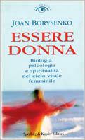 Essere donna. Biologia, psicologia e spiritualità nel ciclo vitale femminile - Joan Borysenko - Libro Sperling & Kupfer 1999, Orizzonti new age | Libraccio.it
