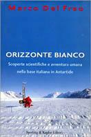 Orizzonte bianco. Scoperte scientifiche e avventura umana nella base italiana in Antartide - Marco Del Freo - Libro Sperling & Kupfer 2000, Narra. Biografie e autobiografie | Libraccio.it
