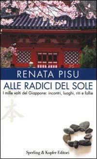 Alle radici del sole. I mille volti del Giappone: incontri, luoghi, riti e follie - Renata Pisu - Libro Sperling & Kupfer 2000, Diritti & rovesci | Libraccio.it