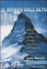 Il mondo dall'alto. Whymper e Carrel: una storia di rivalità e di amicizia per la conquista del Cervino - Livio Sposito - Libro Sperling & Kupfer 2000, Narra. Biografie e autobiografie | Libraccio.it