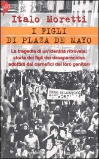 I figli di Plaza de Mayo - Italo Moretti - Libro Sperling & Kupfer 2002, Continente desaparecido | Libraccio.it
