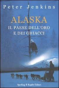 Alaska. Il paese dell'oro e dei ghiacci - Peter Jenkins - Libro Sperling & Kupfer 2003, Narra | Libraccio.it