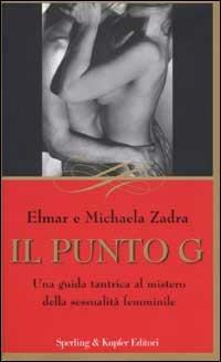 Il punto G. Una guida tantrica al mistero della sessualità femminile - Elmar Zadra, Michaela Zadra - Libro Sperling & Kupfer 2003, Guide. Benessere | Libraccio.it