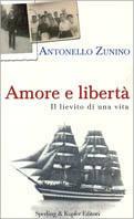 Amore e libertà. Il lievito di una vita - Antonello Zunino - Libro Sperling & Kupfer 2002, Varia. Economia | Libraccio.it