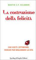 La costruzione della felicità. Che cos'è l'ottimismo, perché può migliorare la vita - Martin E. P. Seligman - Libro Sperling & Kupfer 2003, Le grandi guide | Libraccio.it
