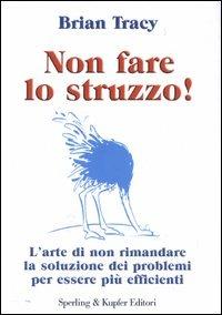 Non fare lo struzzo! L'arte di non rimandare la soluzione dei problemi per essere più efficienti - Brian Tracy - Libro Sperling & Kupfer 2003, Varia. Economia | Libraccio.it