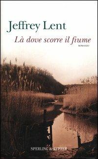 Là dove scorre il fiume - Jeffrey Lent - Libro Sperling & Kupfer 2003, Narrativa | Libraccio.it