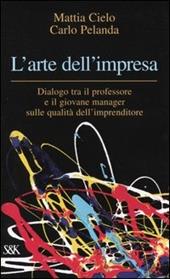 L' arte dell'impresa. Dialogo tra il professore e il giovane manager sulle qualità dell'imprenditore