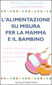 L' alimentazione su misura per la mamma e il bambino. Il metodo rivoluzionario basato sul gruppo sanguigno per avere e crescere un figlio sano - Peter J. D'Adamo, Catherine Whitney - Libro Sperling & Kupfer 2004, Guide. Benessere | Libraccio.it