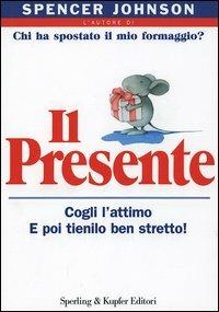 Il presente. Cogli l'attimo e poi tienilo ben stretto! - Spencer Johnson - Libro Sperling & Kupfer 2004, Varia. Economia | Libraccio.it