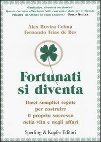 Fortunati si diventa. Dieci semplici regole per costruire il proprio successo nella vita e negli affari - Álex Rovira Celma, Fernando Trias de Bes - Libro Sperling & Kupfer 2004, Varia. Economia | Libraccio.it