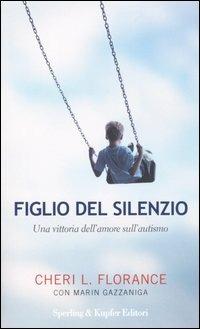 Figlio del silenzio. Una vittoria dell'amore sull'autismo - Cheri L. Florance, Marin Gazzaniga - Libro Sperling & Kupfer 2004, Esperienze | Libraccio.it