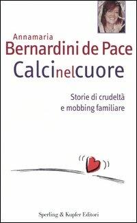 Calci nel cuore. Storie di crudeltà e mobbing familiare - Annamaria Bernardini de Pace - Libro Sperling & Kupfer 2004, Le grandi guide | Libraccio.it