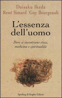 L' essenza dell'uomo. Dove si incontrano etica, medicina e spiritualità - Daisaku Ikeda, René Simard, Guy Bourgeault - Libro Sperling & Kupfer 2004, Saggi | Libraccio.it