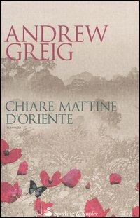 Chiare mattine d'Oriente - Andrew Greig - Libro Sperling & Kupfer 2005, Narrativa | Libraccio.it