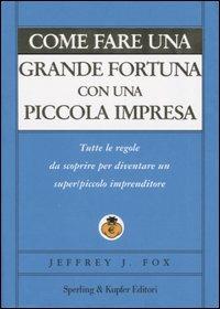 Come fare una grande fortuna con una piccola impresa - Jeffrey J. Fox - Libro Sperling & Kupfer 2005, Varia. Economia | Libraccio.it