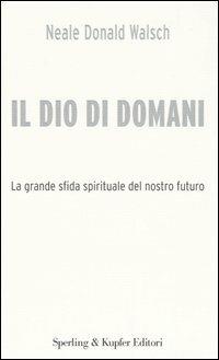 Il Dio di domani. La grande sfida spirituale del nostro futuro - Neale Donald Walsch - Libro Sperling & Kupfer 2005, Il cammino della saggezza | Libraccio.it