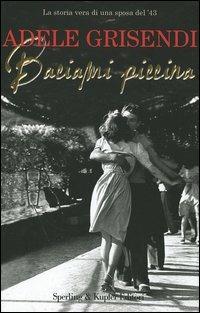 Baciami piccina. La storia vera di una sposa del '43 - Adele Grisendi - Libro Sperling & Kupfer 2005, Mi racconto | Libraccio.it