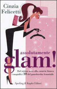 Assolutamente glam! Dal tubino nero alla camicia bianca, i magnifici 10 del guardaroba femminile - Cinzia Felicetti - Libro Sperling & Kupfer 2005, Glamour | Libraccio.it
