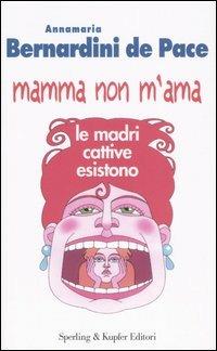 Mamma non m'ama. Le madri cattive esistono - Annamaria Bernardini de Pace - Libro Sperling & Kupfer 2005, Le grandi guide | Libraccio.it