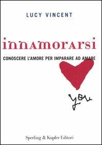 Innamorarsi. Conoscere l'amore per imparare ad amare - Lucy Vincent - Libro Sperling & Kupfer 2006, Lifecoach | Libraccio.it