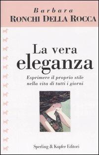 La vera eleganza - Barbara Ronchi Della Rocca - Libro Sperling & Kupfer 2006, Glamour | Libraccio.it