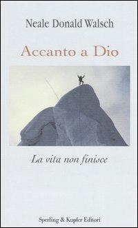 Accanto a Dio. La vita non finisce - Neale Donald Walsch - Libro Sperling & Kupfer 2006, Il cammino della saggezza | Libraccio.it